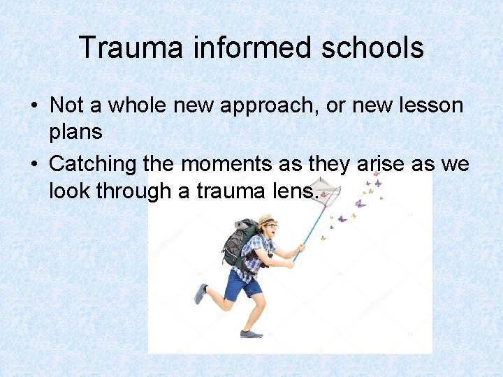 Trauma informed schools • Not a whole new approach, or new lesson plans •