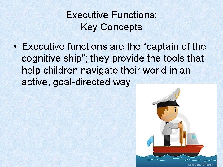 Executive Functions: Key Concepts • Executive functions are the “captain of the cognitive ship”;