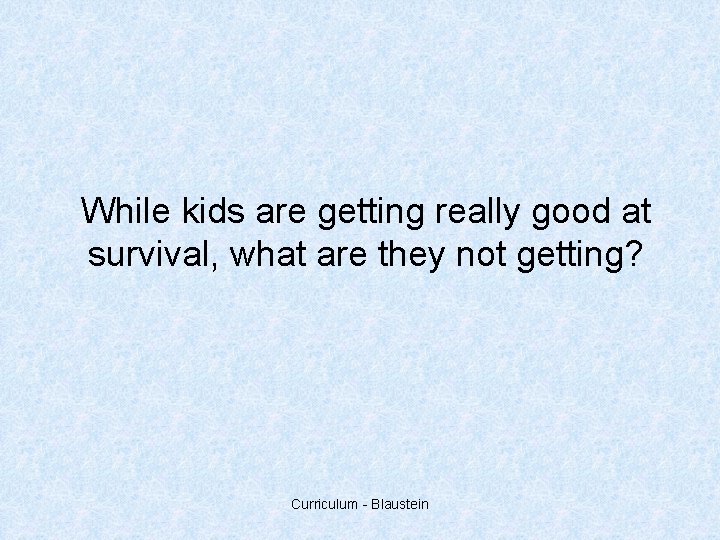 While kids are getting really good at survival, what are they not getting? Curriculum