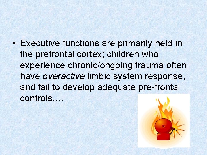  • Executive functions are primarily held in the prefrontal cortex; children who experience