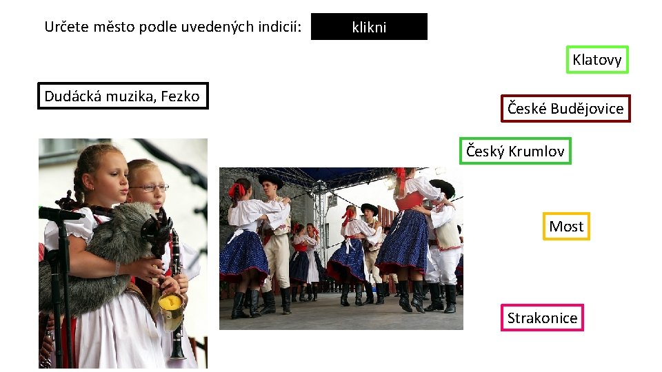 Určete město podle uvedených indicií: klikni Klatovy Dudácká muzika, Fezko České Budějovice Český Krumlov