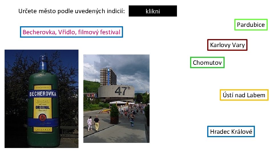 Určete město podle uvedených indicií: klikni Pardubice Becherovka, Vřídlo, filmový festival Karlovy Vary Chomutov