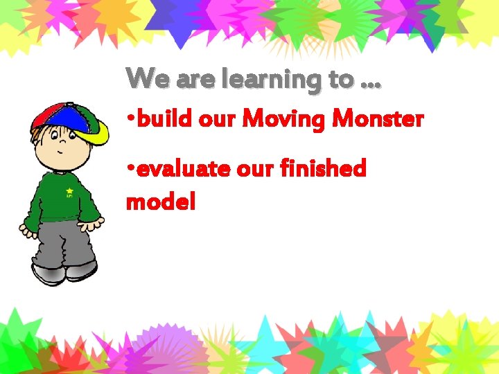 We are learning to … • build our Moving Monster • evaluate our finished