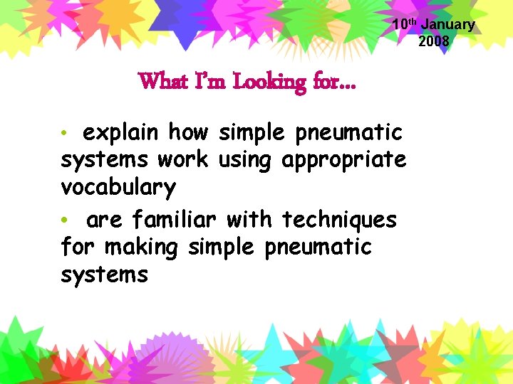 10 th January 2008 What I’m Looking for… • explain how simple pneumatic systems