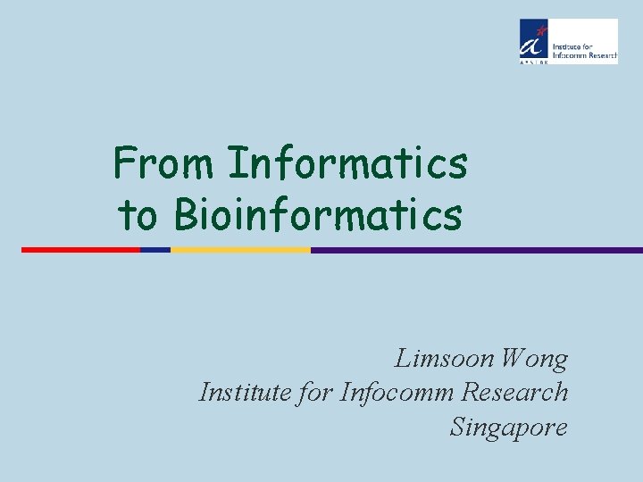 From Informatics to Bioinformatics Limsoon Wong Institute for Infocomm Research Singapore 