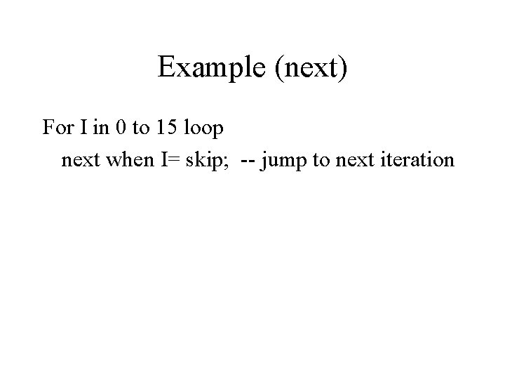 Example (next) For I in 0 to 15 loop next when I= skip; --