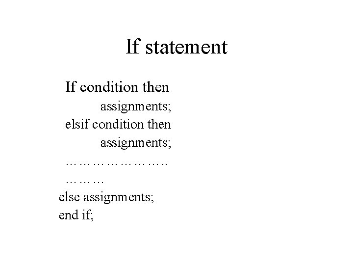 If statement If condition then assignments; elsif condition then assignments; …………………. . ……… else