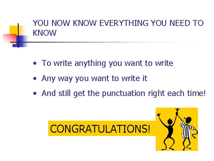 YOU NOW KNOW EVERYTHING YOU NEED TO KNOW • To write anything you want