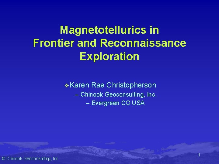 Magnetotellurics in Frontier and Reconnaissance Exploration v Karen Rae Christopherson – Chinook Geoconsulting, Inc. Magnetotellurics in Frontier and Reconnaissance Exploration v Karen Rae Christopherson – Chinook Geoconsulting, Inc.