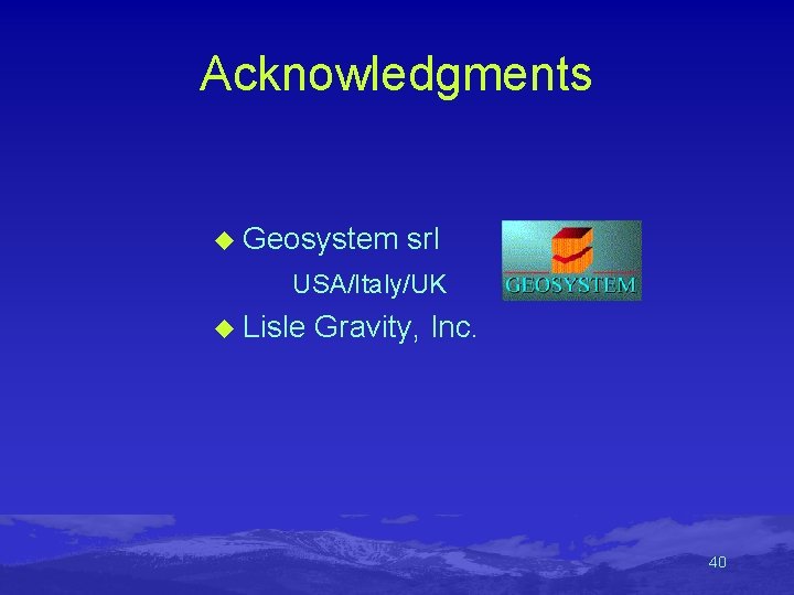 Acknowledgments u Geosystem srl USA/Italy/UK u Lisle Gravity, Inc. 40 Acknowledgments u Geosystem srl USA/Italy/UK u Lisle Gravity, Inc. 40