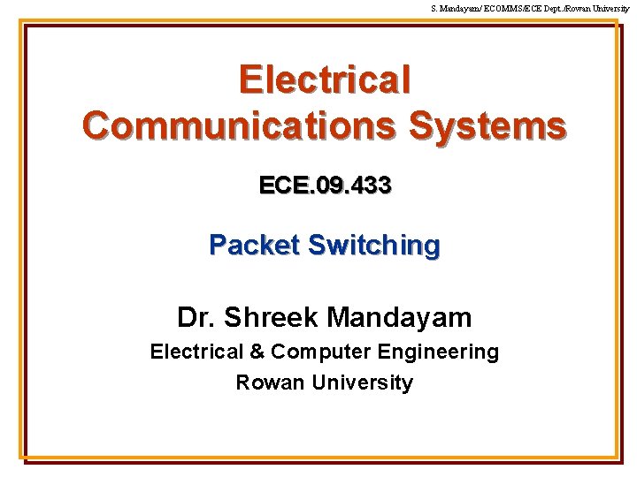 S. Mandayam/ ECOMMS/ECE Dept. /Rowan University Electrical Communications Systems ECE. 09. 433 Packet Switching