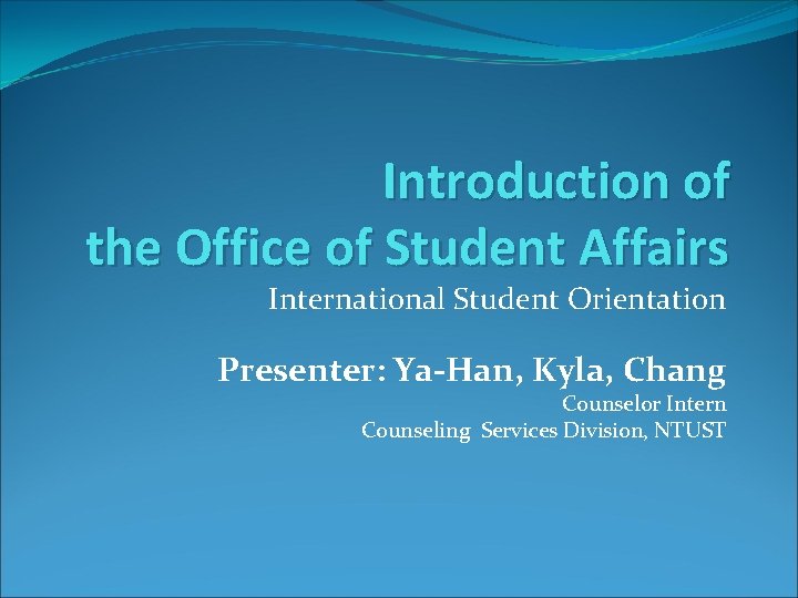 Introduction of the Office of Student Affairs International Student Orientation Presenter: Ya-Han, Kyla, Chang