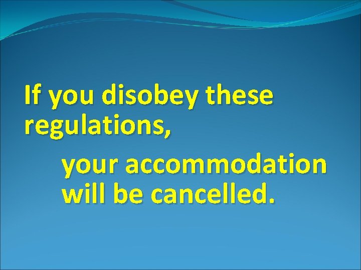 If you disobey these regulations, your accommodation will be cancelled. 