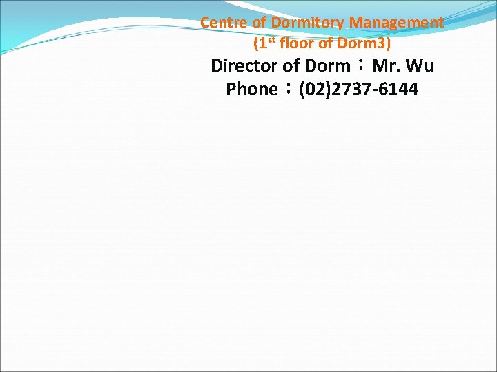 Centre of Dormitory Management (1 st floor of Dorm 3) Director of Dorm：Mr. Wu