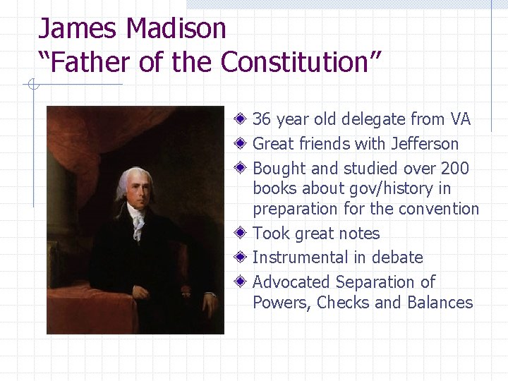 James Madison “Father of the Constitution” 36 year old delegate from VA Great friends