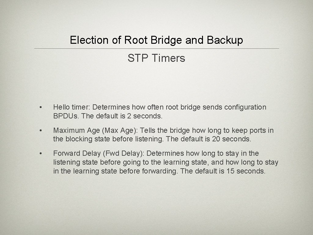 Election of Root Bridge and Backup STP Timers • Hello timer: Determines how often