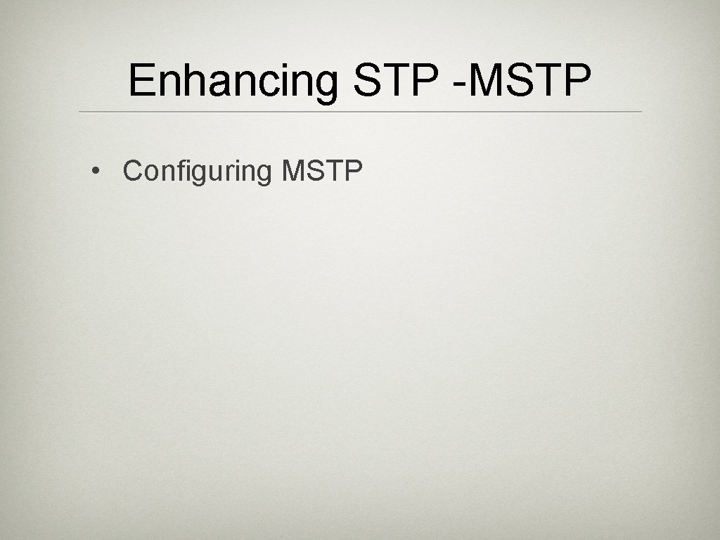 Enhancing STP -MSTP • Configuring MSTP 