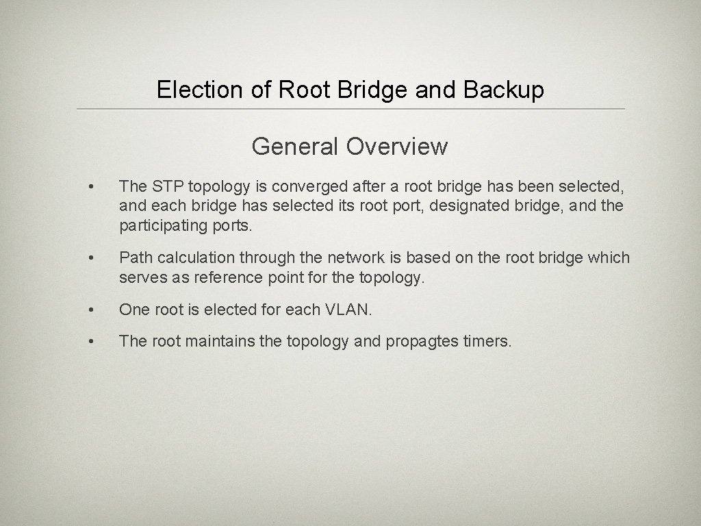 Election of Root Bridge and Backup General Overview • The STP topology is converged