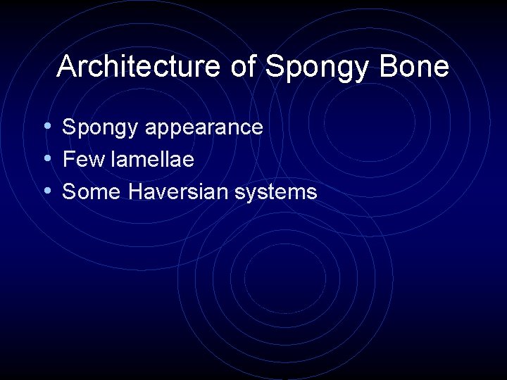 Architecture of Spongy Bone • Spongy appearance • Few lamellae • Some Haversian systems