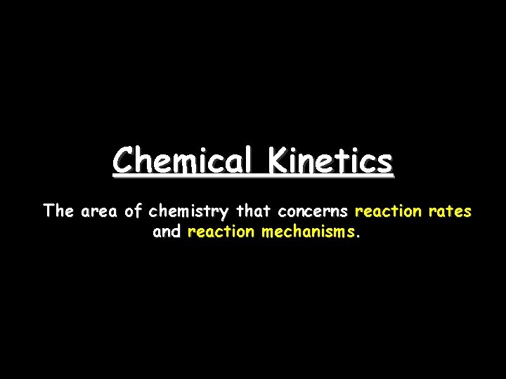 Chemical Kinetics The area of chemistry that concerns reaction rates and reaction mechanisms. 