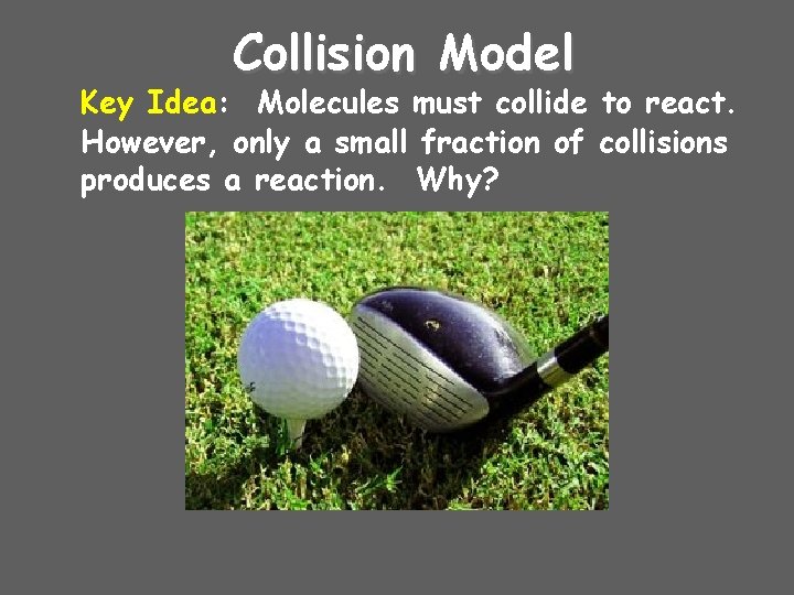 Collision Model Key Idea: Molecules must collide to react. However, only a small fraction