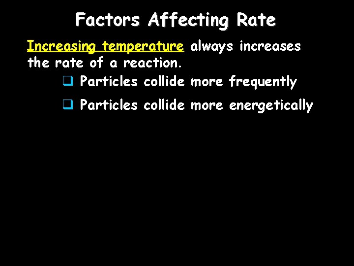 Factors Affecting Rate Increasing temperature always increases the rate of a reaction. q Particles