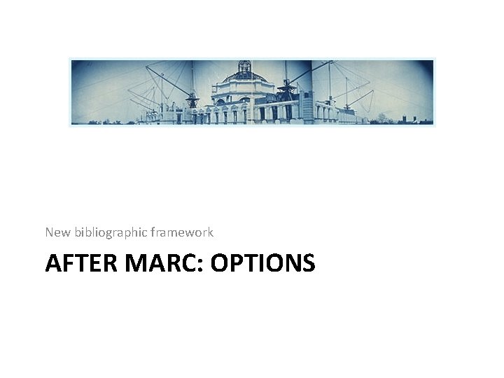 New bibliographic framework AFTER MARC: OPTIONS 