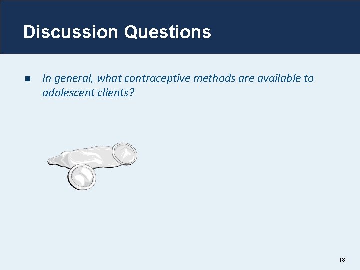 Discussion Questions n In general, what contraceptive methods are available to adolescent clients? 18