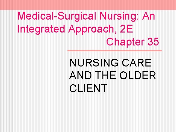 Medical-Surgical Nursing: An Integrated Approach, 2 E Chapter 35 NURSING CARE AND THE OLDER