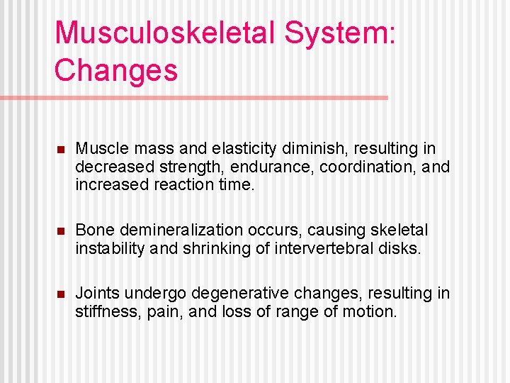 Musculoskeletal System: Changes n Muscle mass and elasticity diminish, resulting in decreased strength, endurance,