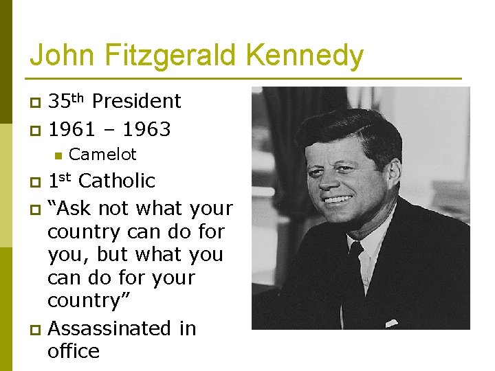 John Fitzgerald Kennedy 35 th President p 1961 – 1963 p n Camelot 1