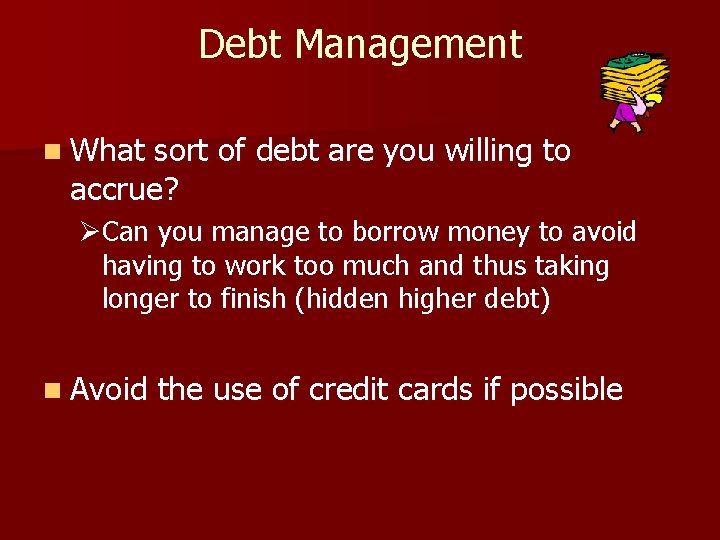 Debt Management n What sort of debt are you willing to accrue? ØCan you
