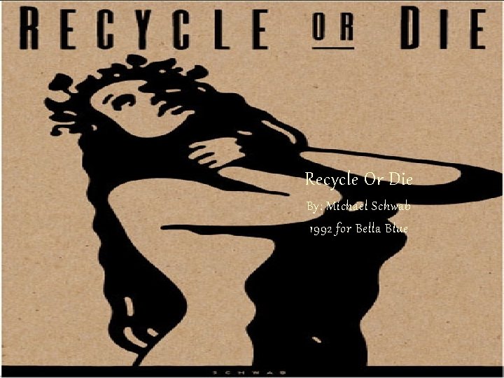Recycle Or Die By: Michael Schwab 1992 for Bella Blue 