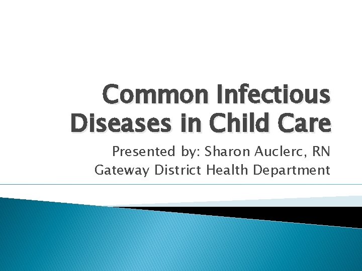 Common Infectious Diseases in Child Care Presented by: Sharon Auclerc, RN Gateway District Health