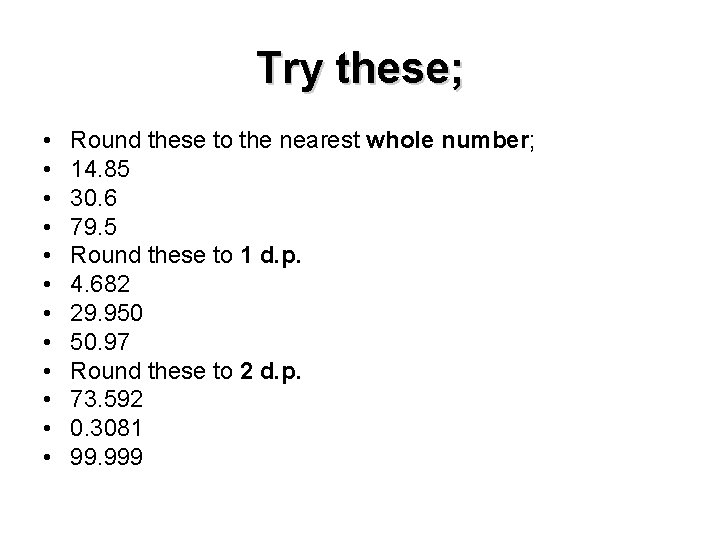 Try these; • • • Round these to the nearest whole number; 14. 85