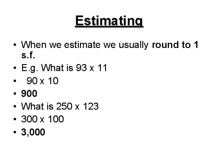 Estimating • When we estimate we usually round to 1 s. f. • E.