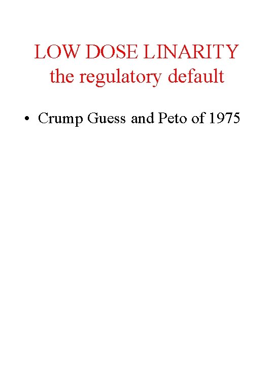 LOW DOSE LINARITY the regulatory default • Crump Guess and Peto of 1975 