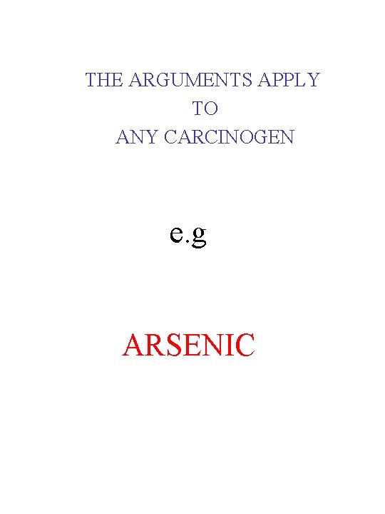 THE ARGUMENTS APPLY TO ANY CARCINOGEN e. g ARSENIC 
