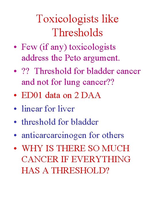 Toxicologists like Thresholds • Few (if any) toxicologists address the Peto argument. • ?