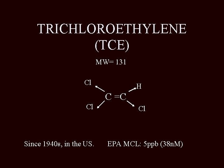 TRICHLOROETHYLENE (TCE) MW= 131 Cl H C =C Cl Since 1940 s, in the