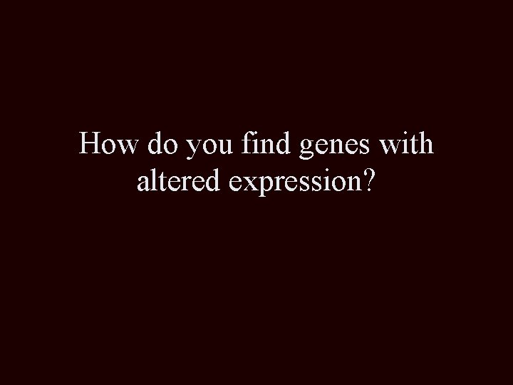 How do you find genes with altered expression? 