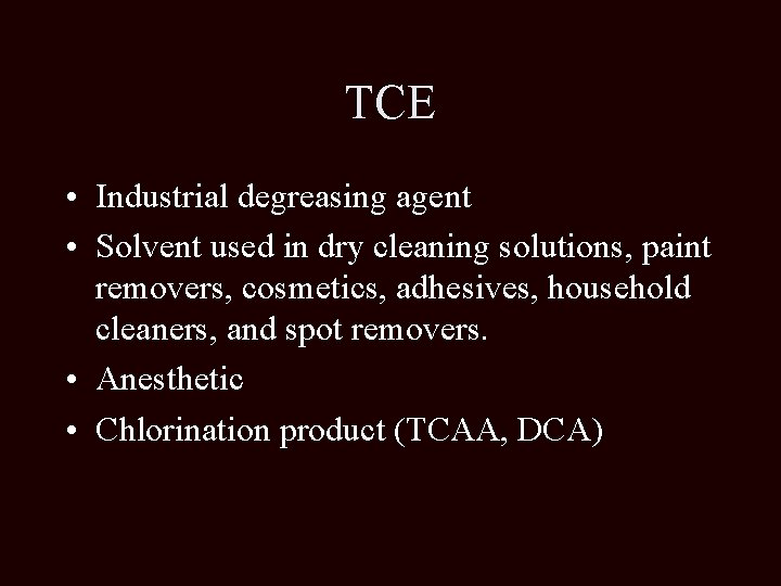 TCE • Industrial degreasing agent • Solvent used in dry cleaning solutions, paint removers,