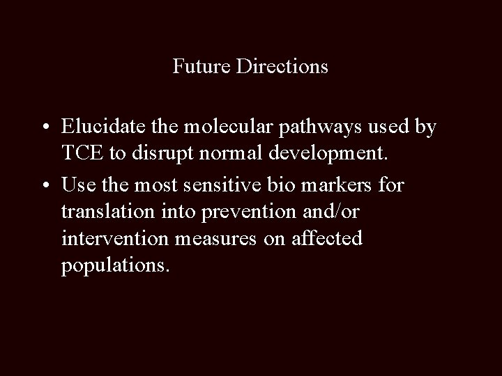 Future Directions • Elucidate the molecular pathways used by TCE to disrupt normal development.