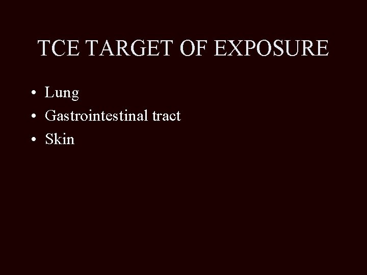 TCE TARGET OF EXPOSURE • Lung • Gastrointestinal tract • Skin 