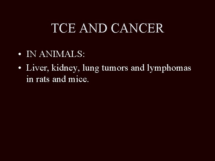 TCE AND CANCER • IN ANIMALS: • Liver, kidney, lung tumors and lymphomas in