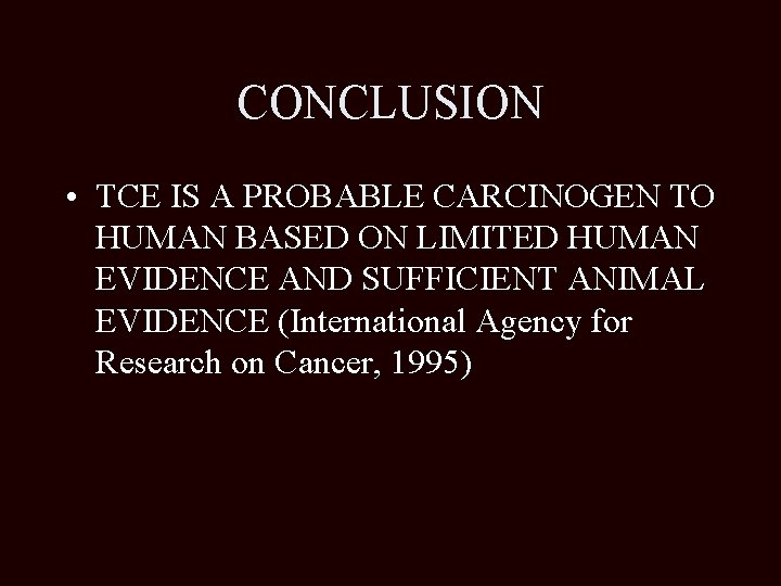 CONCLUSION • TCE IS A PROBABLE CARCINOGEN TO HUMAN BASED ON LIMITED HUMAN EVIDENCE