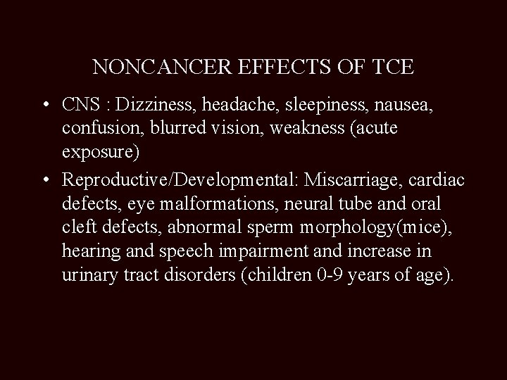 NONCANCER EFFECTS OF TCE • CNS : Dizziness, headache, sleepiness, nausea, confusion, blurred vision,