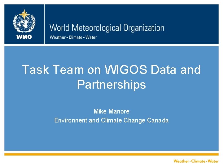 WMO Task Team on WIGOS Data and Partnerships Mike Manore Environnent and Climate Change