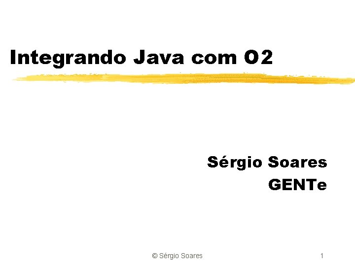 Integrando Java com O 2 Sérgio Soares GENTe © Sérgio Soares 1 