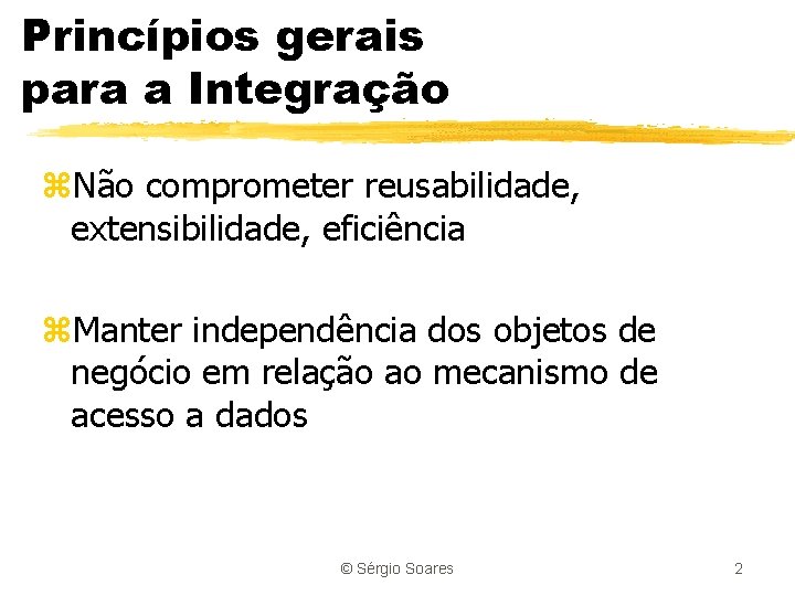 Princípios gerais para a Integração z. Não comprometer reusabilidade, extensibilidade, eficiência z. Manter independência